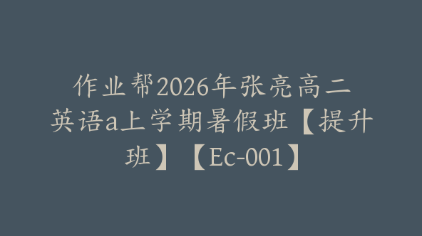 作业帮2026年张亮高二英语a上学期暑假班【提升班】【Ec-001】