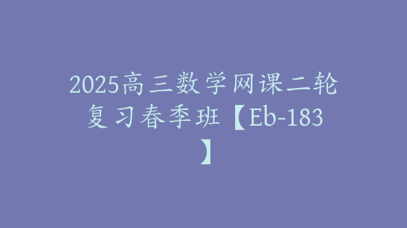 2025高三数学网课二轮复习春季班【Eb-183】
