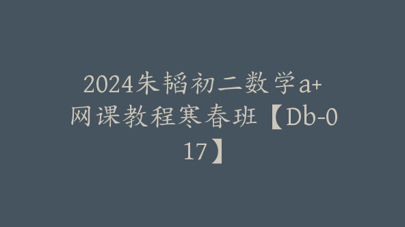 2024朱韬初二数学a+网课教程寒春班【Db-017】