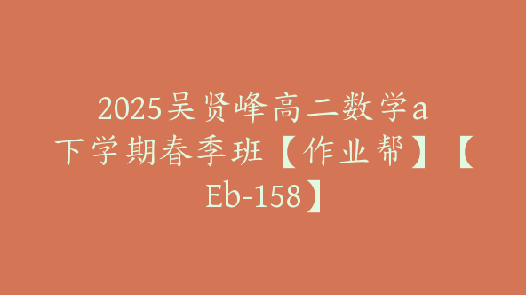 2025吴贤峰高二数学a下学期春季班【作业帮】【Eb-158】