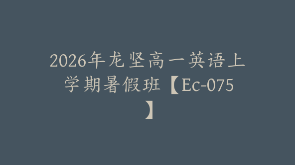 2026年龙坚高一英语上学期暑假班【Ec-075】