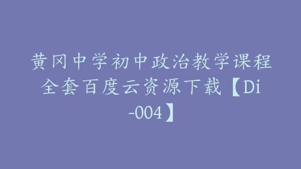 黄冈中学初中政治教学课程全套百度云资源下载【Di-004】