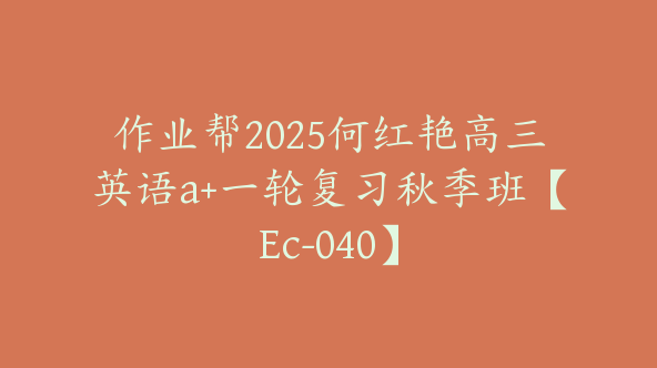 作业帮2025何红艳高三英语a+一轮复习秋季班【Ec-040】