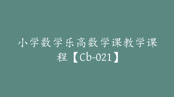 小学数学乐高数学课教学课程【Cb-021】