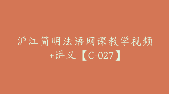 沪江简明法语网课教学视频+讲义【C-027】