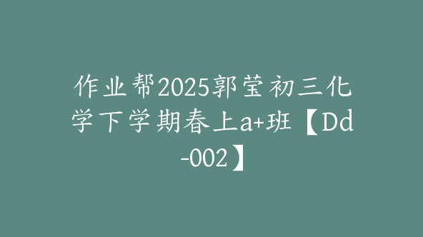 作业帮2025郭莹初三化学下学期春上a+班【Dd-002】