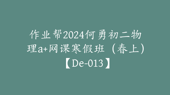 作业帮2024何勇初二物理a+网课寒假班（春上）【De-013】