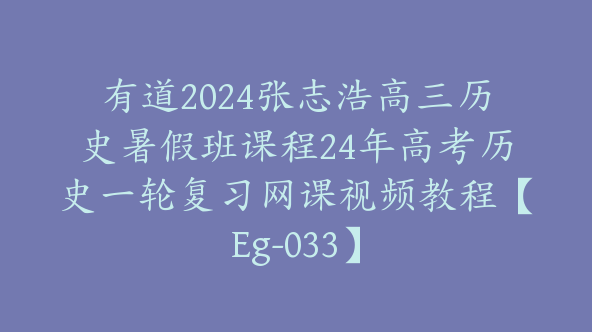 有道2024张志浩高三历史暑假班课程24年高考历史一轮复习网课视频教程【Eg-033】