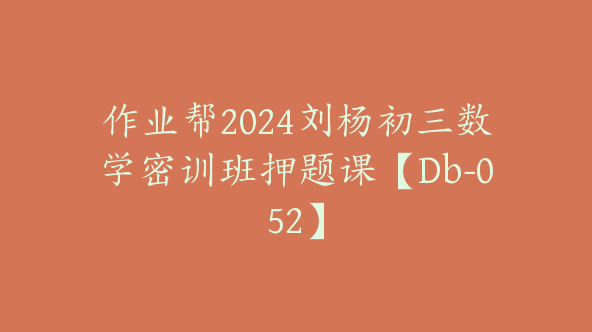 作业帮2024刘杨初三数学密训班押题课【Db-052】