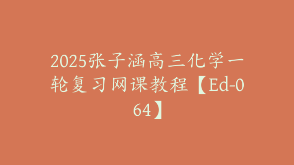 2025张子涵高三化学一轮复习网课教程【Ed-064】