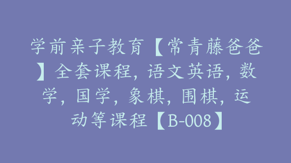 学前亲子教育【常青藤爸爸】全套课程，语文英语，数学，国学，象棋，围棋，运动等课程【B-008】