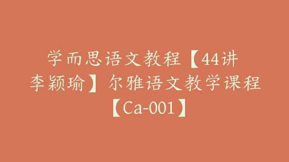 学而思语文教程【44讲 李颖瑜】尔雅语文教学课程【Ca-001】