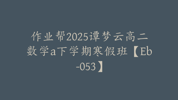 作业帮2025谭梦云高二数学a下学期寒假班【Eb-053】
