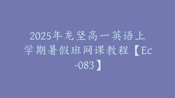 2025年龙坚高一英语上学期暑假班网课教程【Ec-083】