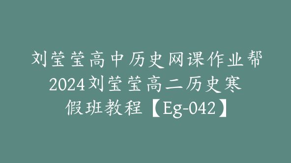 刘莹莹高中历史网课作业帮2024刘莹莹高二历史寒假班教程【Eg-042】