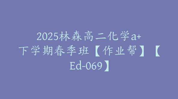 2025林森高二化学a+下学期春季班【作业帮】【Ed-069】