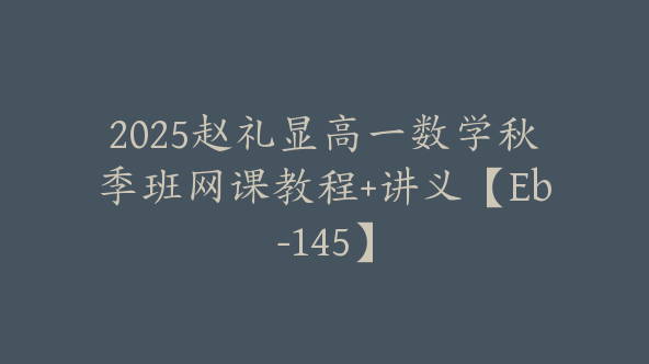 2025赵礼显高一数学秋季班网课教程+讲义【Eb-145】