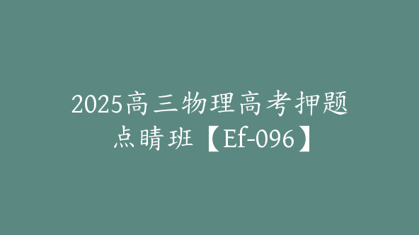 2025高三物理高考押题点睛班【Ef-096】