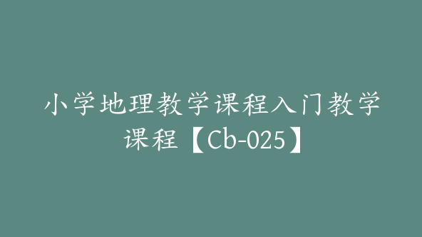 小学地理教学课程入门教学课程【Cb-025】