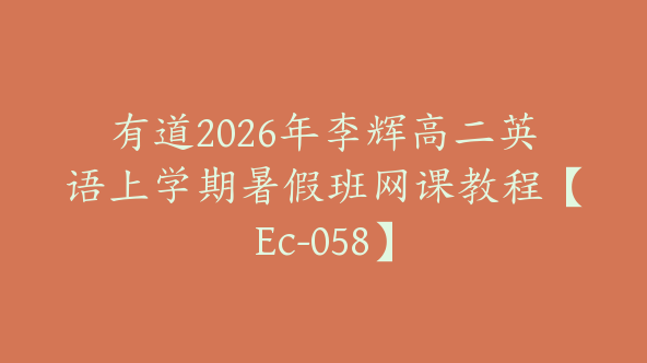 有道2026年李辉高二英语上学期暑假班网课教程【Ec-058】