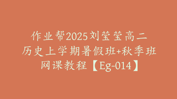 作业帮2025刘莹莹高二历史上学期暑假班+秋季班网课教程【Eg-014】