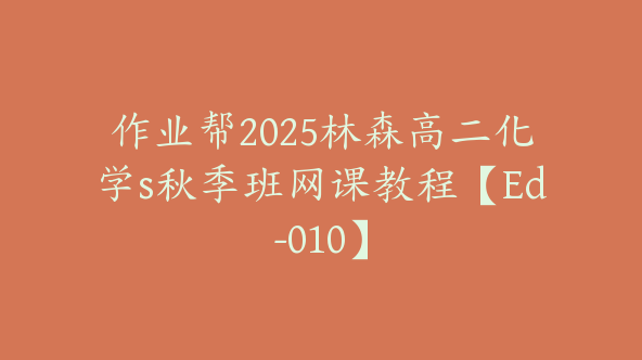 作业帮2025林森高二化学s秋季班网课教程【Ed-010】