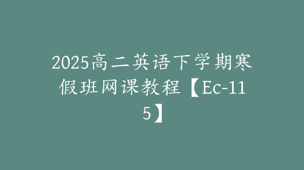 2025高二英语下学期寒假班网课教程【Ec-115】