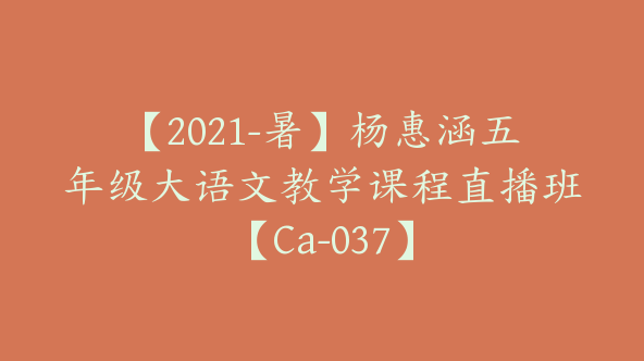 【2021-暑】杨惠涵五年级大语文教学课程直播班【Ca-037】