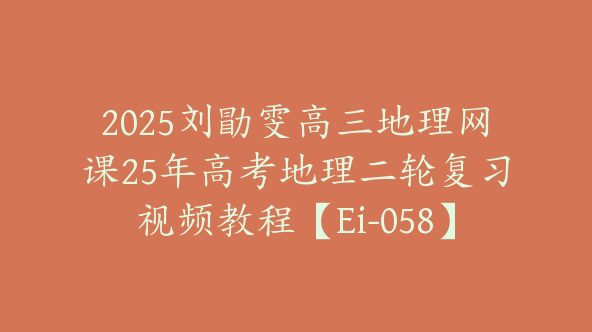2025刘勖雯高三地理网课25年高考地理二轮复习视频教程【Ei-058】