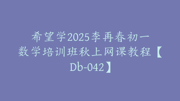 希望学2025李再春初一数学培训班秋上网课教程【Db-042】