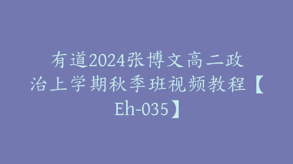 有道2024张博文高二政治上学期秋季班视频教程【Eh-035】