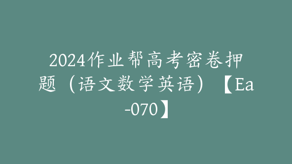 2024作业帮高考密卷押题（语文数学英语）【Ea-070】