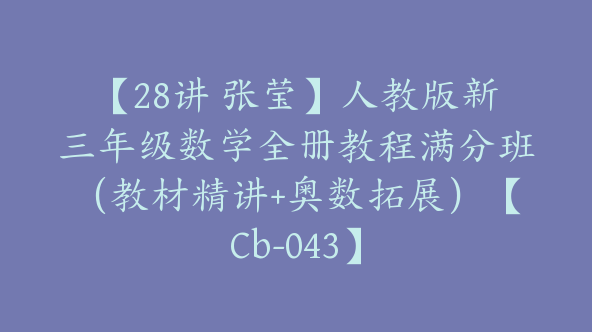 【28讲 张莹】人教版新三年级数学全册教程满分班（教材精讲+奥数拓展）【Cb-043】