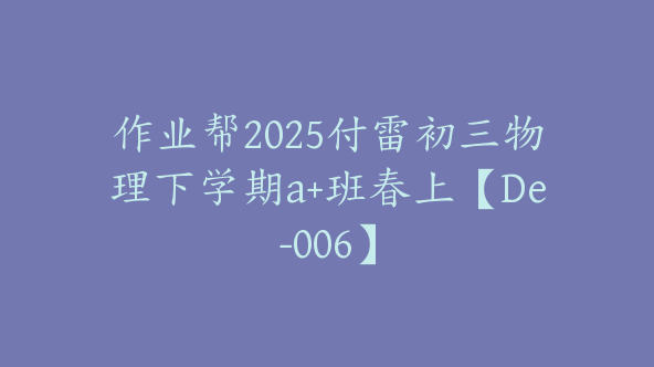 作业帮2025付雷初三物理下学期a+班春上【De-006】