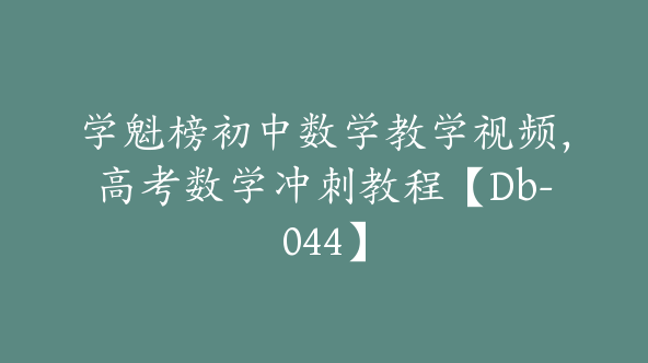 学魁榜初中数学教学视频，高考数学冲刺教程【Db-044】