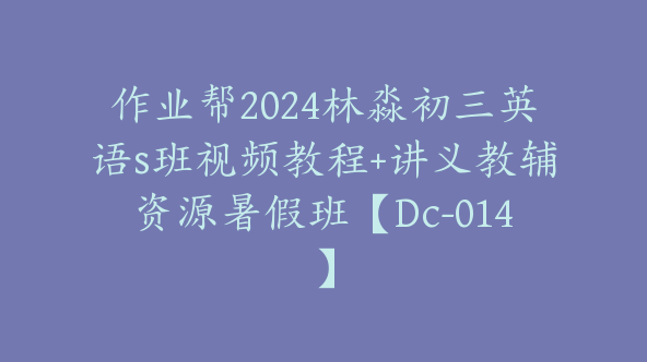 作业帮2024林淼初三英语s班视频教程+讲义教辅资源暑假班【Dc-014】