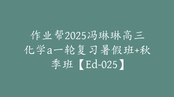 作业帮2025冯琳琳高三化学a一轮复习暑假班+秋季班【Ed-025】