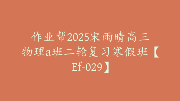 作业帮2025宋雨晴高三物理a班二轮复习寒假班【Ef-029】