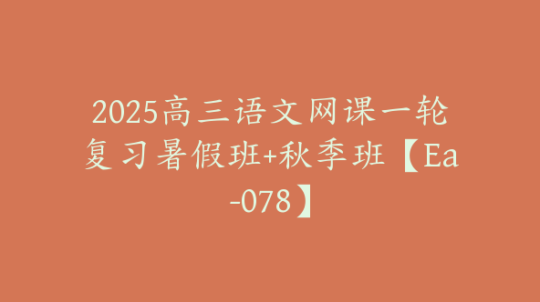 2025高三语文网课一轮复习暑假班+秋季班【Ea-078】