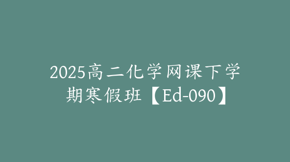 2025高二化学网课下学期寒假班【Ed-090】