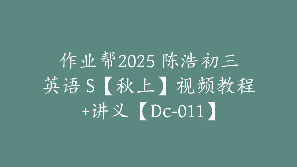 作业帮2025 陈浩初三英语 S【秋上】视频教程+讲义【Dc-011】