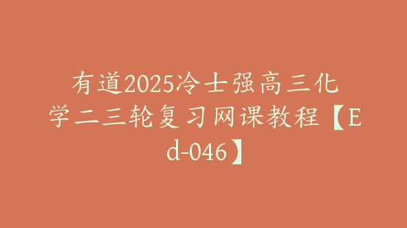 有道2025冷士强高三化学二三轮复习网课教程【Ed-046】