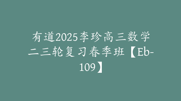 有道2025李珍高三数学二三轮复习春季班【Eb-109】