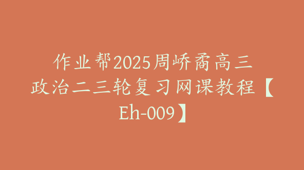 作业帮2025周峤矞高三政治二三轮复习网课教程【Eh-009】