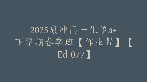 2025康冲高一化学a+下学期春季班【作业帮】【Ed-077】