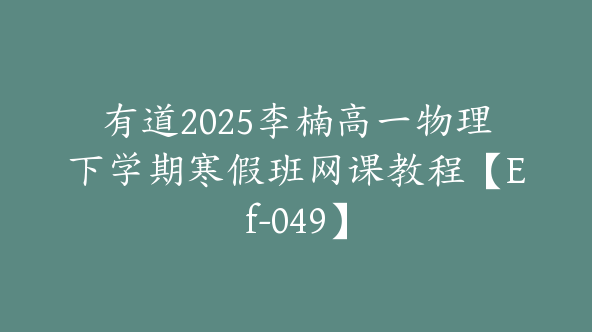 有道2025李楠高一物理下学期寒假班网课教程【Ef-049】