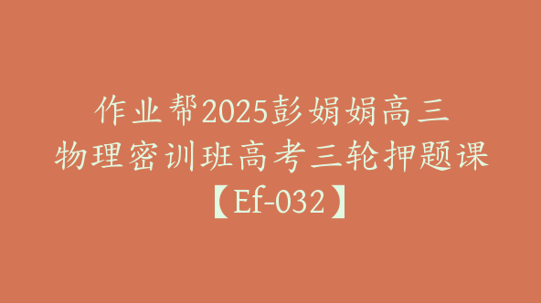 作业帮2025彭娟娟高三物理密训班高考三轮押题课【Ef-032】
