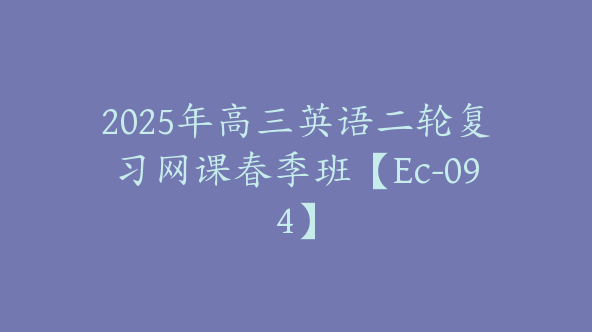 2025年高三英语二轮复习网课春季班【Ec-094】