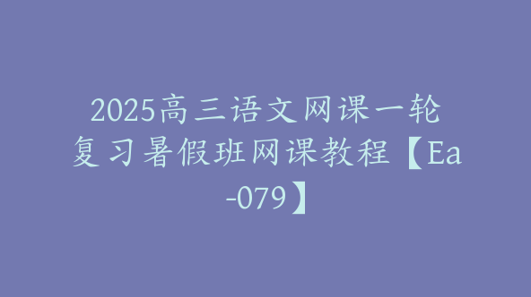 2025高三语文网课一轮复习暑假班网课教程【Ea-079】