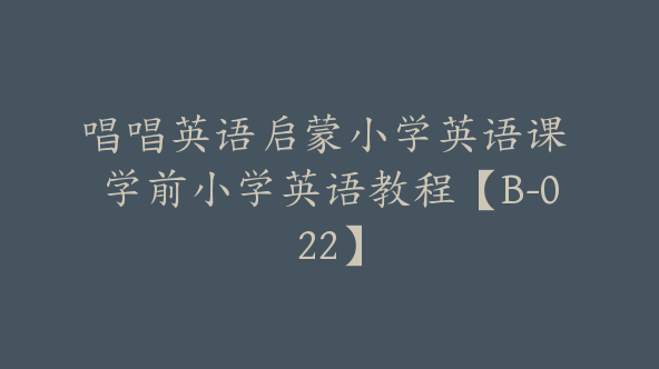唱唱英语启蒙小学英语课 学前小学英语教程【B-022】